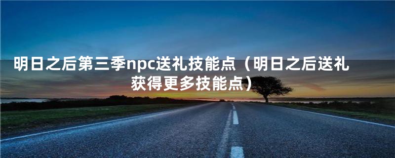 明日之后第三季npc送礼技能点(明日之后送礼获得更多技能点)