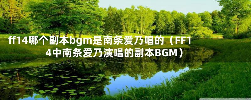ff14哪个副本bgm是南条爱乃唱的(FF14中南条爱乃演唱的副本BGM)