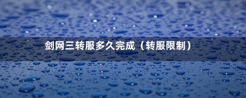 剑网三转服多久完成(转服限制)