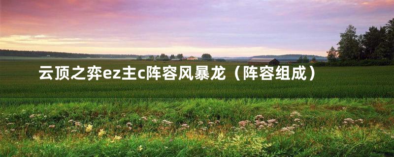 云顶之弈ez主c阵容风暴龙(阵容组成)