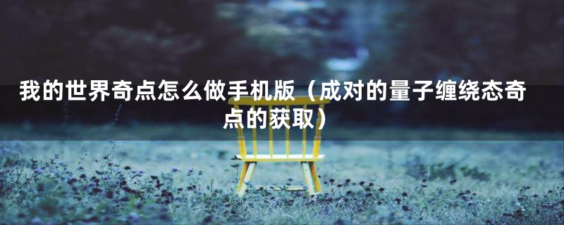 我的世界奇点怎么做手机版(成对的量子缠绕态奇点的获取)