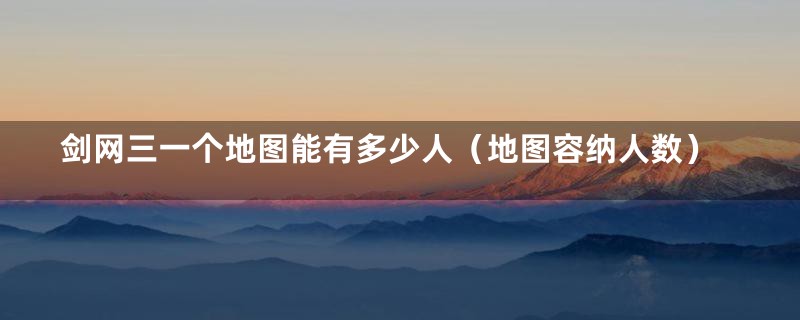 剑网三一个地图能有多少人(地图容纳人数)