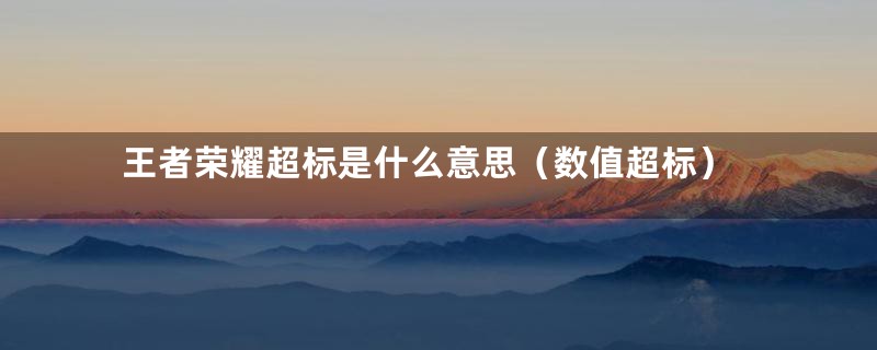 王者荣耀超标是什么意思(数值超标)