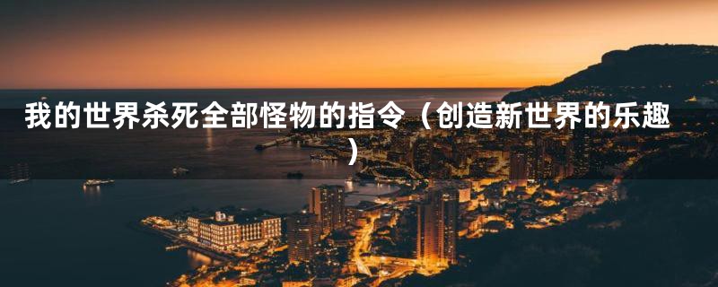 我的世界杀死全部怪物的指令(创造新世界的乐趣)