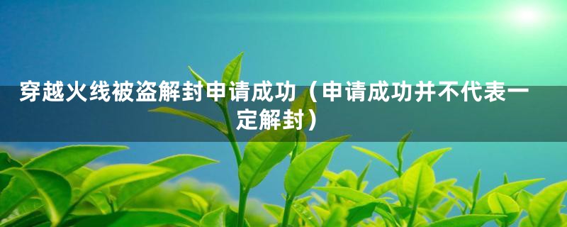 穿越火线被盗解封申请成功(申请成功并不代表一定解封)