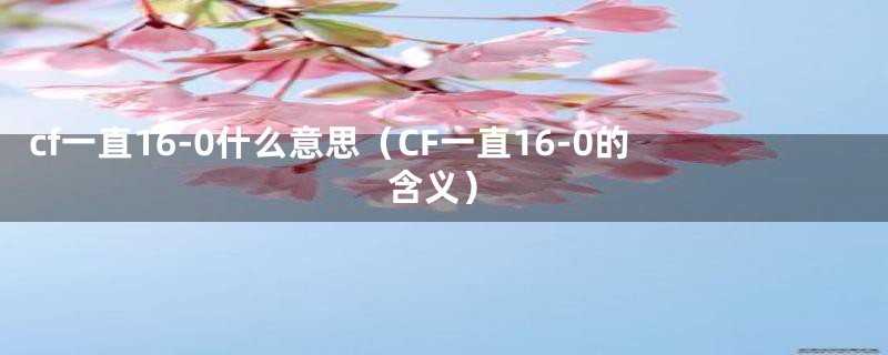cf一直16-0什么意思(CF一直16-0的含义)