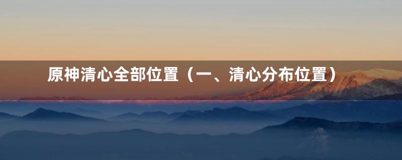 原神清心全部位置(一、清心分布位置)