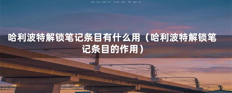 哈利波特解锁笔记条目有什么用（哈利波特解锁笔记条目的作用）