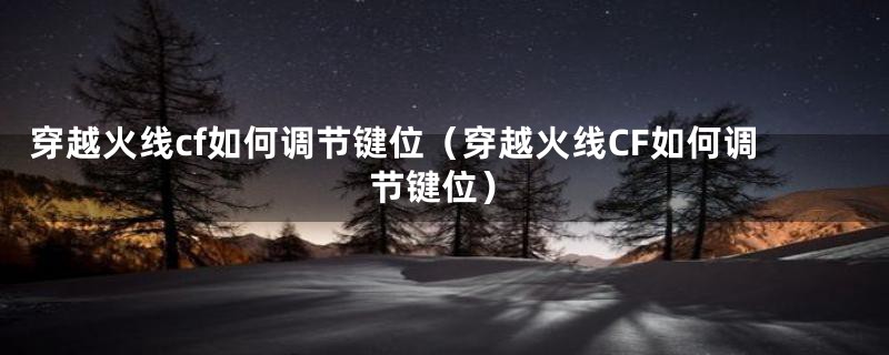 穿越火线cf如何调节键位(穿越火线CF如何调节键位)