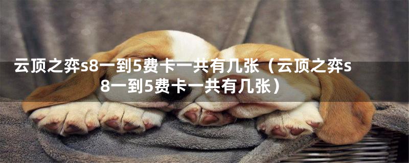 云顶之弈s8一到5费卡一共有几张(云顶之弈s8一到5费卡一共有几张)
