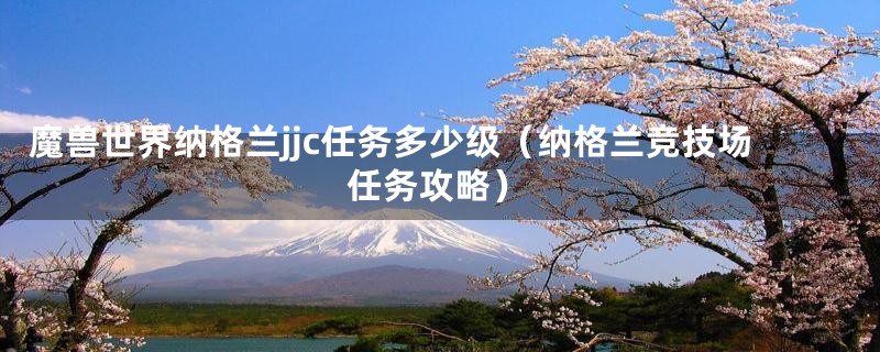 魔兽世界纳格兰jjc任务多少级(纳格兰竞技场任务攻略)