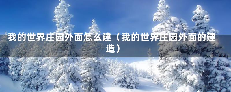 我的世界庄园外面怎么建(我的世界庄园外面的建造)