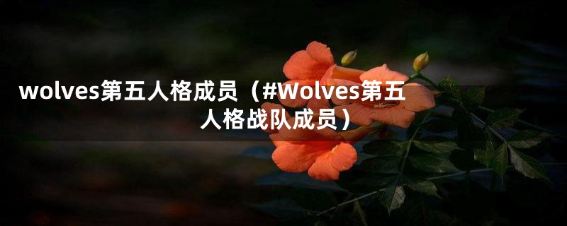 wolves第五人格成员(#Wolves第五人格战队成员)