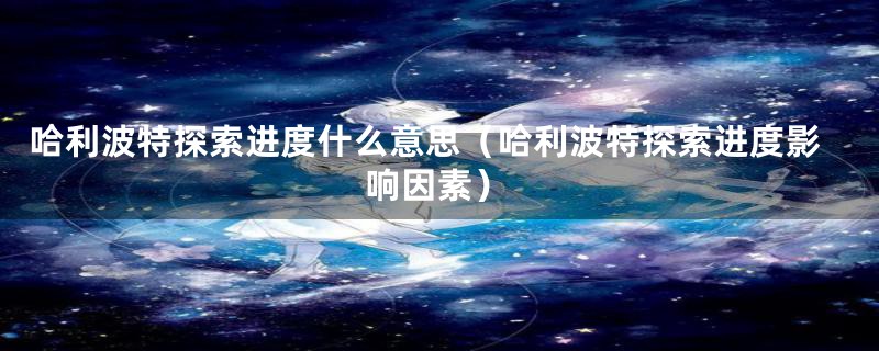 哈利波特探索进度什么意思(哈利波特探索进度影响因素)
