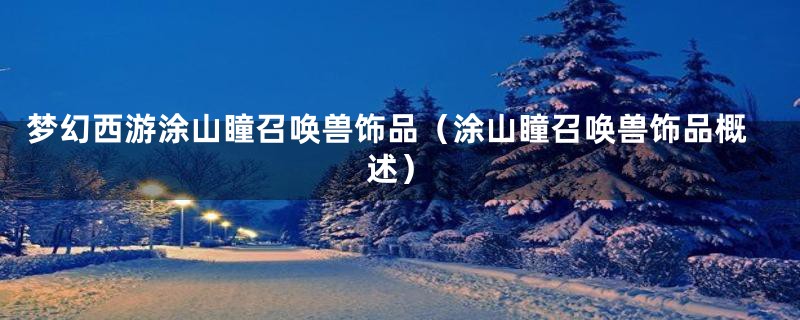 梦幻西游涂山瞳召唤兽饰品(涂山瞳召唤兽饰品概述)