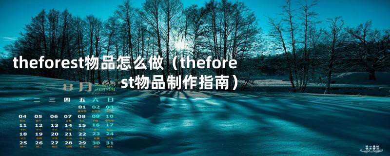 theforest物品怎么做(theforest物品制作指南)