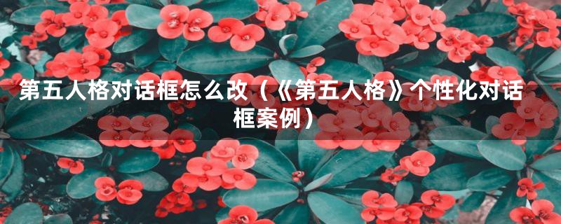 第五人格对话框怎么改(《第五人格》个性化对话框案例)