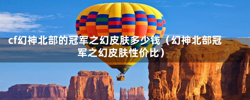 cf幻神北部的冠军之幻皮肤多少钱(幻神北部冠军之幻皮肤性价比)