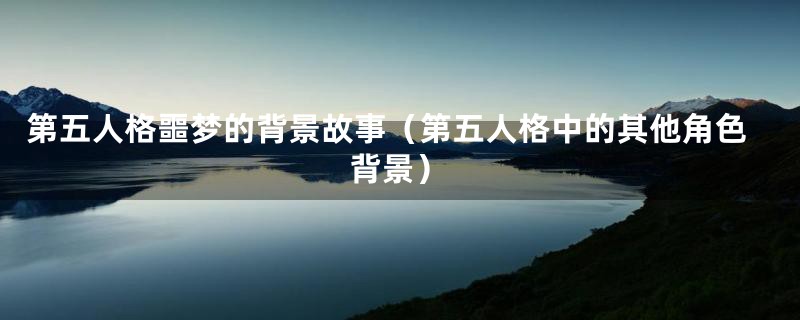 第五人格噩梦的背景故事（第五人格中的其他角色背景）