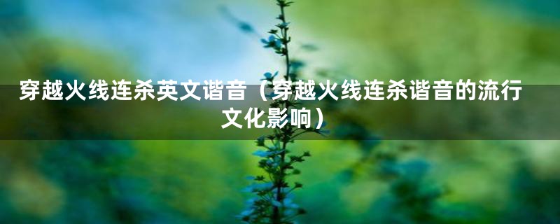 穿越火线连杀英文谐音(穿越火线连杀谐音的流行文化影响)