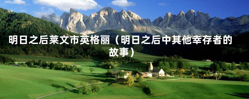 明日之后莱文市英格丽(明日之后中其他幸存者的故事)
