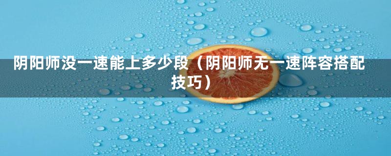 阴阳师没一速能上多少段（阴阳师无一速阵容搭配技巧）