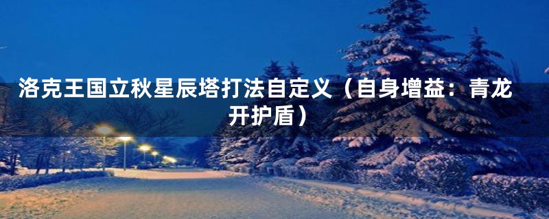 洛克王国立秋星辰塔打法自定义(自身增益:青龙开护盾)