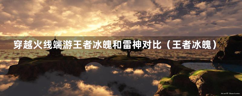 穿越火线端游王者冰魄和雷神对比(王者冰魄)