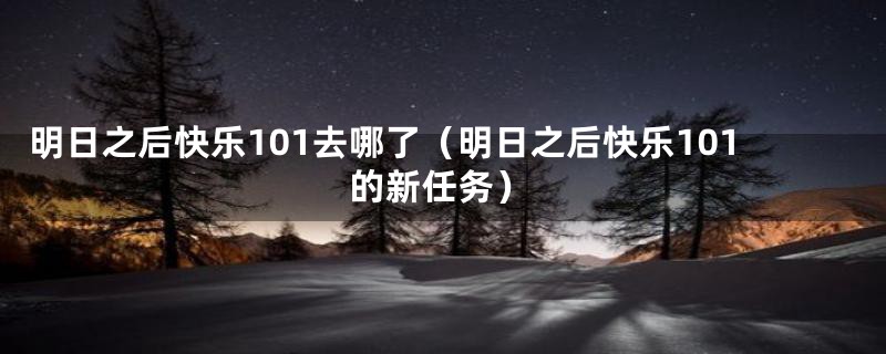 明日之后快乐101去哪了(明日之后快乐101的新任务)