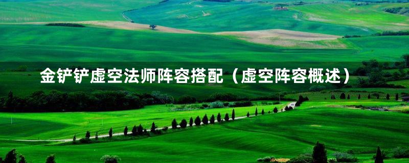金铲铲虚空法师阵容搭配(虚空阵容概述)
