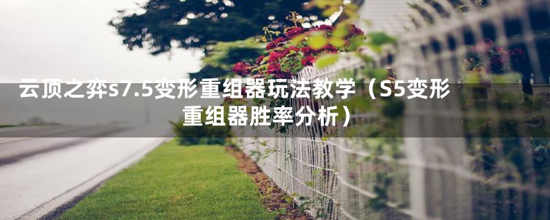 云顶之弈s7.5变形重组器玩法教学(S5变形重组器胜率分析)