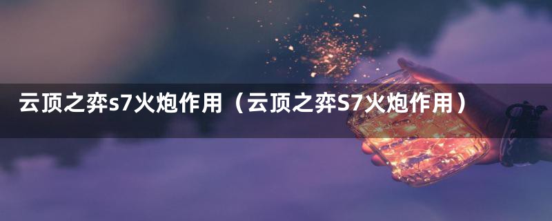 云顶之弈s7火炮作用(云顶之弈S7火炮作用)