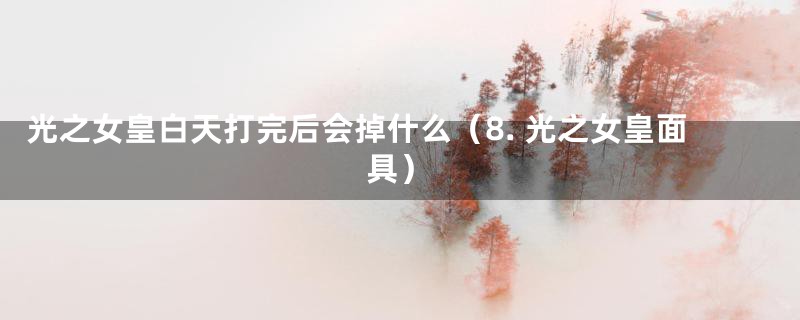 光之女皇白天打完后会掉什么(8. 光之女皇面具)