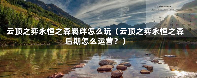 云顶之弈永恒之森羁绊怎么玩（云顶之弈永恒之森后期怎么运营？）