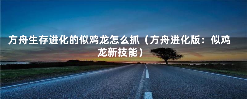 方舟生存进化的似鸡龙怎么抓（方舟进化版：似鸡龙新技能）