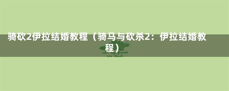 骑砍2伊拉结婚教程（骑马与砍杀2：伊拉结婚教程）