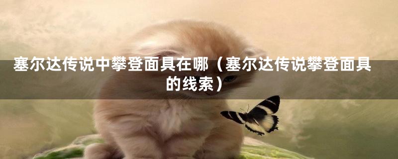 塞尔达传说中攀登面具在哪（塞尔达传说攀登面具的线索）