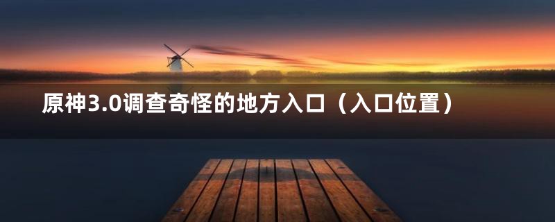 原神3.0调查奇怪的地方入口(入口位置)