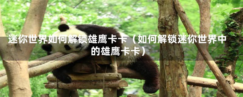 迷你世界如何解锁雄鹰卡卡(如何解锁迷你世界中的雄鹰卡卡)