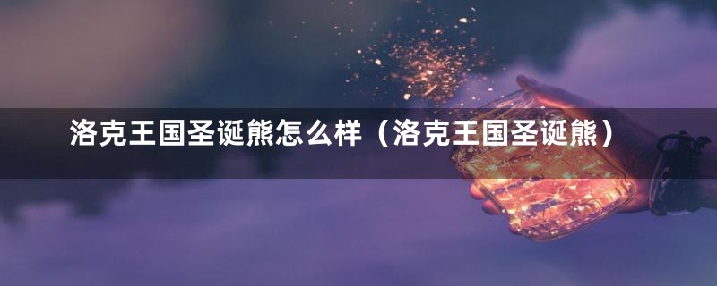 洛克王国圣诞熊怎么样(洛克王国圣诞熊)