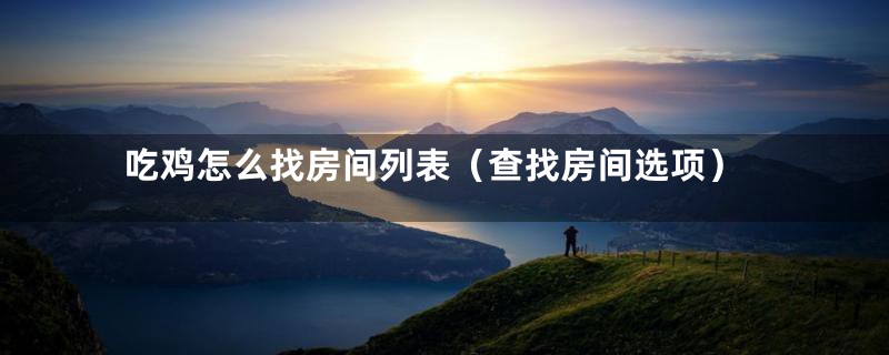 吃鸡怎么找房间列表(查找房间选项)