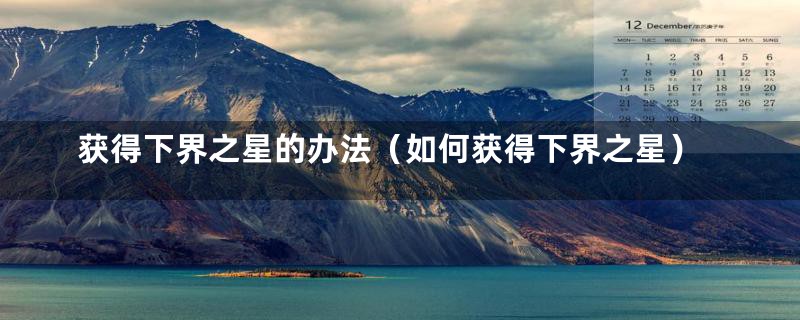 获得下界之星的办法(如何获得下界之星)