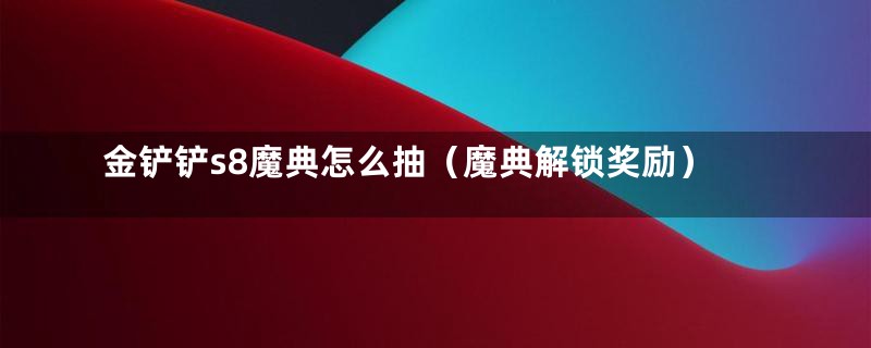 金铲铲s8魔典怎么抽(魔典解锁奖励)