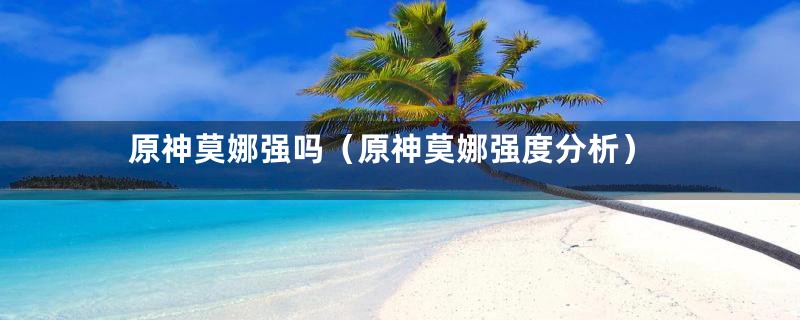 原神莫娜强吗(原神莫娜强度分析)