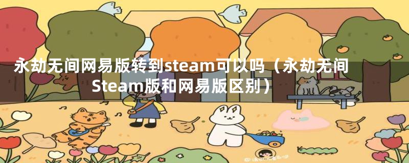 永劫无间网易版转到steam可以吗(永劫无间Steam版和网易版区别)
