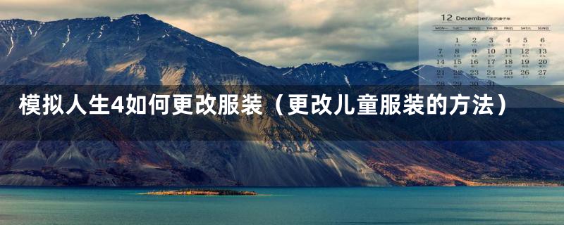 模拟人生4如何更改服装(更改儿童服装的方法)