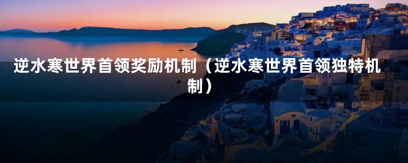 逆水寒世界首领奖励机制(逆水寒世界首领独特机制)