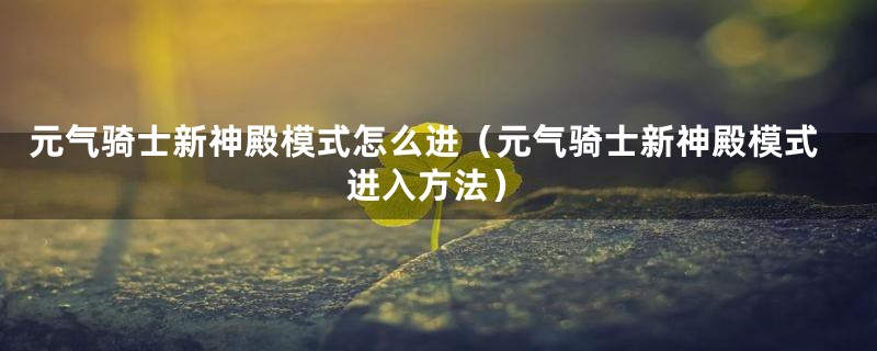 元气骑士新神殿模式怎么进（元气骑士新神殿模式进入方法）