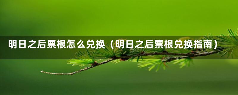 明日之后票根怎么兑换(明日之后票根兑换指南)