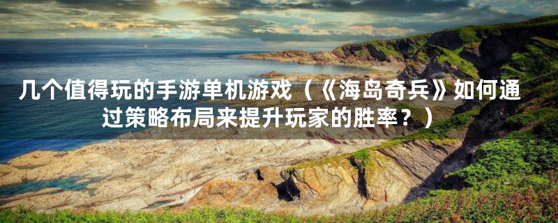 几个值得玩的手游单机游戏(《海岛奇兵》如何通过策略布局来提升玩家的胜率?)